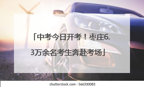 中考今日开考！枣庄6.3万余名考生奔赴考场