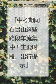 中考期间石景山这些路段车流集中！主要时段、出行提示