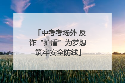 中考考场外 反诈“护盾”为梦想筑牢安全防线