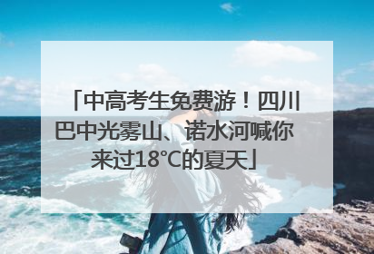 中高考生免费游！四川巴中光雾山、诺水河喊你来过18℃的夏天