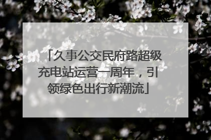 久事公交民府路超级充电站运营一周年，引领绿色出行新潮流