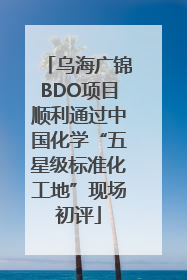 乌海广锦BDO项目顺利通过中国化学“五星级标准化工地”现场初评