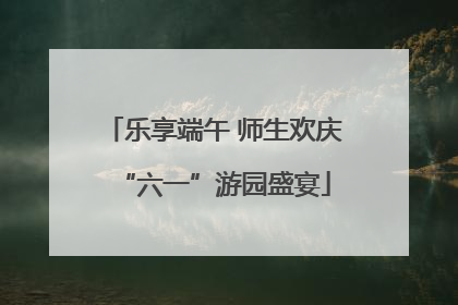 乐享端午 师生欢庆“六一”游园盛宴