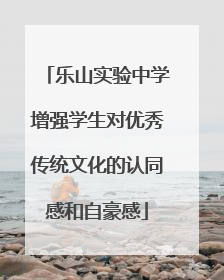乐山实验中学增强学生对优秀传统文化的认同感和自豪感