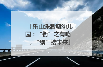 乐山洙泗塘幼儿园：“衔”之有略，“续”接未来