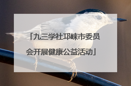九三学社邛崃市委员会开展健康公益活动
