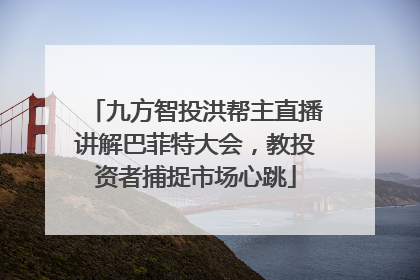 九方智投洪帮主直播讲解巴菲特大会，教投资者捕捉市场心跳