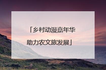 乡村动漫嘉年华助力农文旅发展