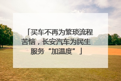 买车不再为繁琐流程苦恼，长安汽车为民生服务“加温度”
