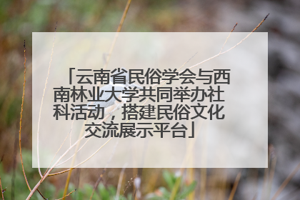云南省民俗学会与西南林业大学共同举办社科活动，搭建民俗文化交流展示平台