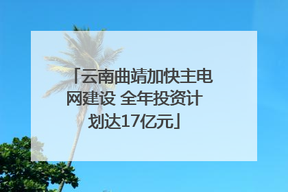 云南曲靖加快主电网建设 全年投资计划达17亿元