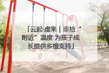 云起·虔来｜重拾“附近”温度 为孩子成长提供多维支持