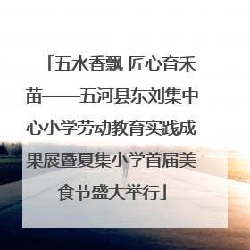 五水香飘 匠心育禾苗——五河县东刘集中心小学劳动教育实践成果展暨夏集小学首届美食节盛大举行