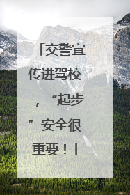 交警宣传进驾校，“起步”安全很重要！