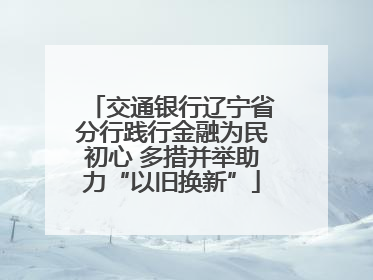 交通银行辽宁省分行践行金融为民初心 多措并举助力“以旧换新”