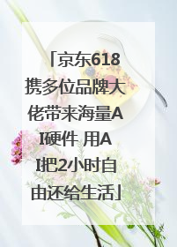 京东618携多位品牌大佬带来海量AI硬件 用AI把2小时自由还给生活
