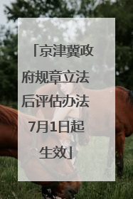 京津冀政府规章立法后评估办法7月1日起生效