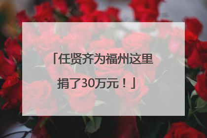 任贤齐为福州这里捐了30万元！