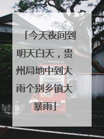 今天夜间到明天白天，贵州局地中到大雨个别乡镇大暴雨