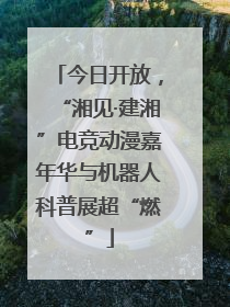 今日开放，“湘见·建湘”电竞动漫嘉年华与机器人科普展超“燃”