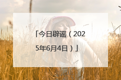 今日辟谣（2025年6月4日）