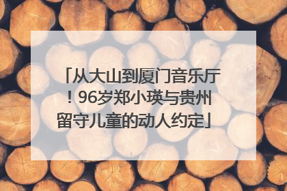 从大山到厦门音乐厅！96岁郑小瑛与贵州留守儿童的动人约定