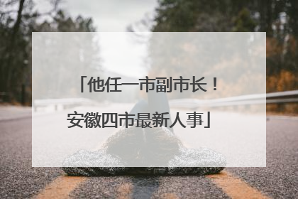 他任一市副市长！安徽四市最新人事