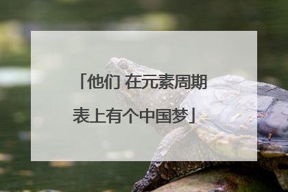他们 在元素周期表上有个中国梦