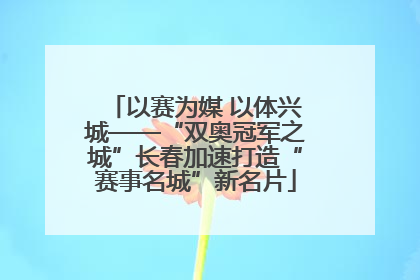 以赛为媒 以体兴城——“双奥冠军之城”长春加速打造“赛事名城”新名片