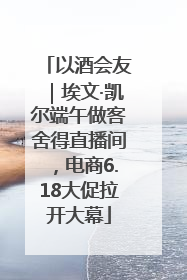 以酒会友｜埃文·凯尔端午做客舍得直播间，电商6.18大促拉开大幕