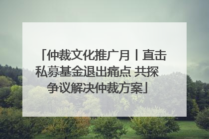 仲裁文化推广月丨直击私募基金退出痛点 共探争议解决仲裁方案