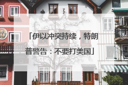 伊以冲突持续，特朗普警告：不要打美国
