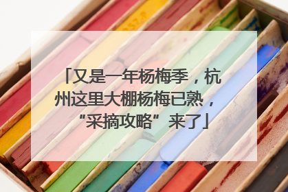 又是一年杨梅季，杭州这里大棚杨梅已熟，“采摘攻略”来了