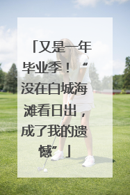 又是一年毕业季！“没在白城海滩看日出，成了我的遗憾”