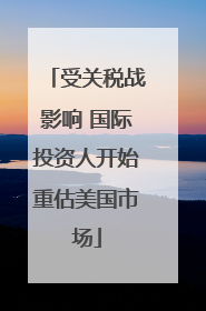 受关税战影响 国际投资人开始重估美国市场
