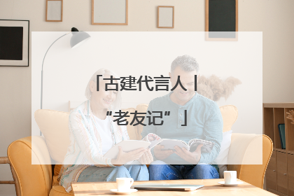 古建代言人丨“老友记”