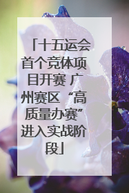 十五运会首个竞体项目开赛 广州赛区“高质量办赛”进入实战阶段