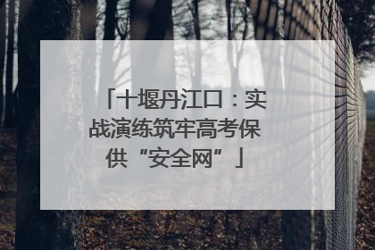 十堰丹江口：实战演练筑牢高考保供“安全网”