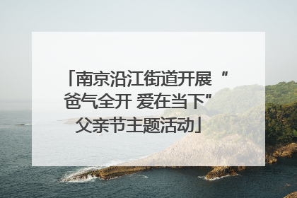 南京沿江街道开展“爸气全开 爱在当下”父亲节主题活动