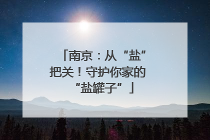 南京：从“盐”把关！守护你家的“盐罐子”