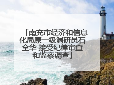 南充市经济和信息化局原一级调研员石全华 接受纪律审查和监察调查