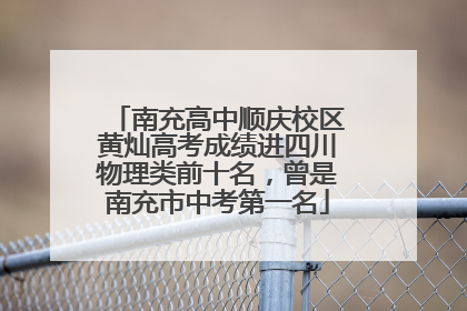 南充高中顺庆校区黄灿高考成绩进四川物理类前十名，曾是南充市中考第一名