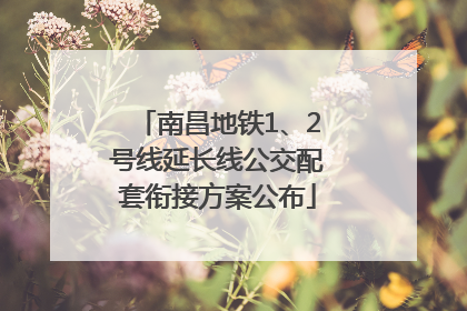 南昌地铁1、2号线延长线公交配套衔接方案公布