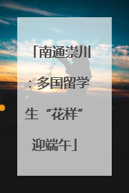 南通崇川：多国留学生“花样”迎端午