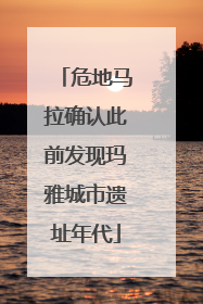 危地马拉确认此前发现玛雅城市遗址年代