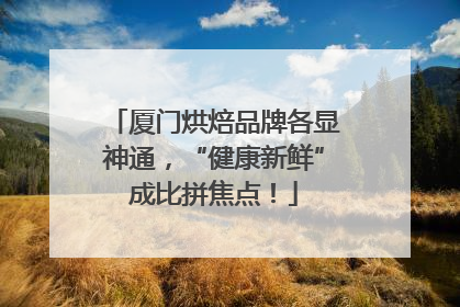 厦门烘焙品牌各显神通，“健康新鲜”成比拼焦点！