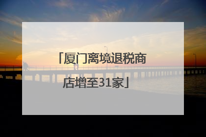 厦门离境退税商店增至31家