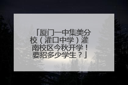 厦门一中集美分校（灌口中学）灌南校区今秋开学！要招多少学生？