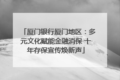 厦门银行厦门地区：多元文化赋能金融消保 十年存保宣传焕新声