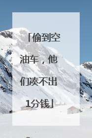 偷到空油车，他们凑不出1分钱